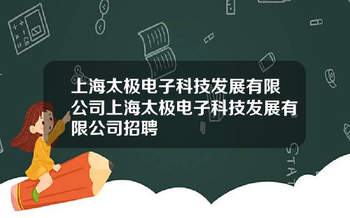 上海太极电子科技发展有限公司上海太极电子科技发展有限公司招聘