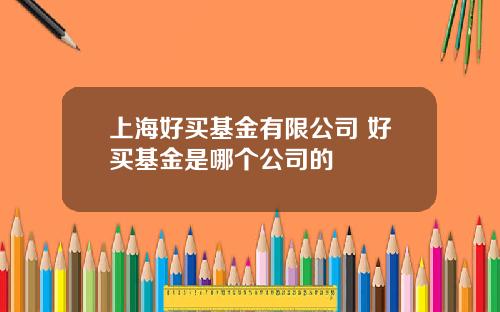 上海好买基金有限公司 好买基金是哪个公司的