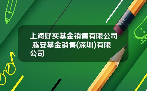 上海好买基金销售有限公司 腾安基金销售(深圳)有限公司
