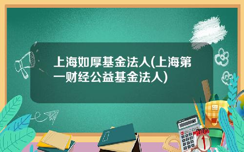 上海如厚基金法人(上海第一财经公益基金法人)