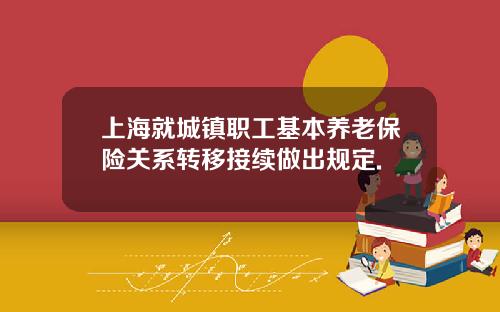 上海就城镇职工基本养老保险关系转移接续做出规定.