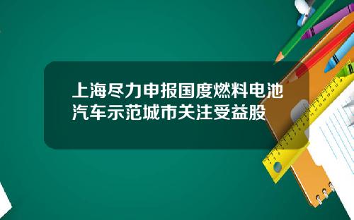 上海尽力申报国度燃料电池汽车示范城市关注受益股