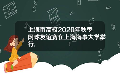 上海市高校2020年秋季网球友谊赛在上海海事大学举行.