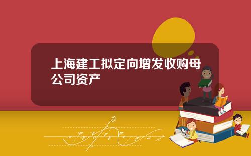 上海建工拟定向增发收购母公司资产