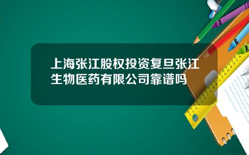 上海张江股权投资复旦张江生物医药有限公司靠谱吗