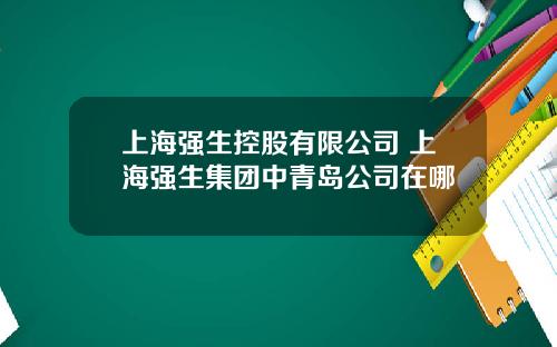上海强生控股有限公司 上海强生集团中青岛公司在哪