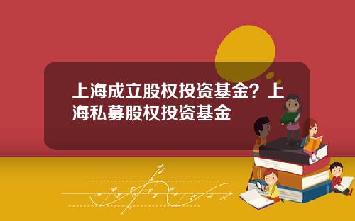 上海成立股权投资基金？上海私募股权投资基金