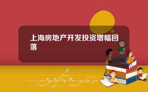 上海房地产开发投资增幅回落