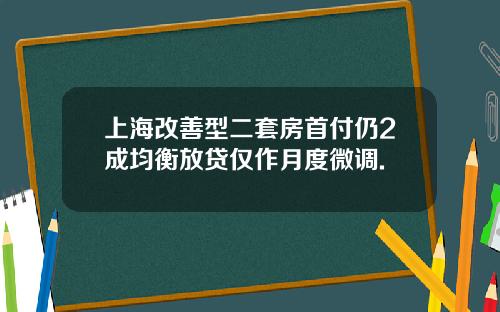 上海改善型二套房首付仍2成均衡放贷仅作月度微调.