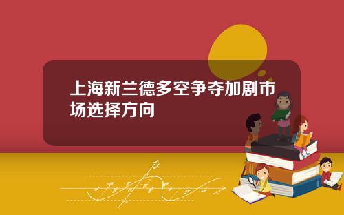 上海新兰德多空争夺加剧市场选择方向
