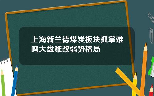 上海新兰德煤炭板块孤掌难鸣大盘难改弱势格局