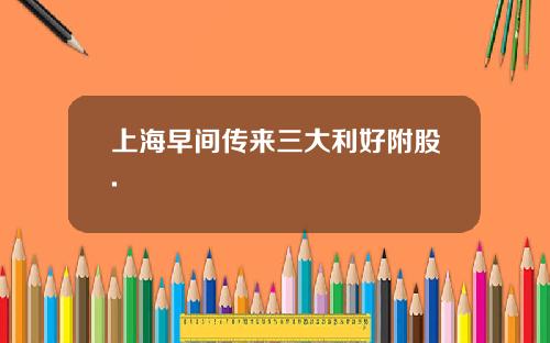 上海早间传来三大利好附股.