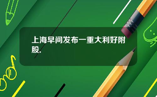 上海早间发布一重大利好附股.
