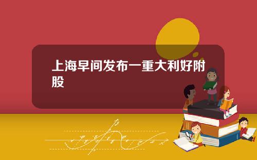 上海早间发布一重大利好附股