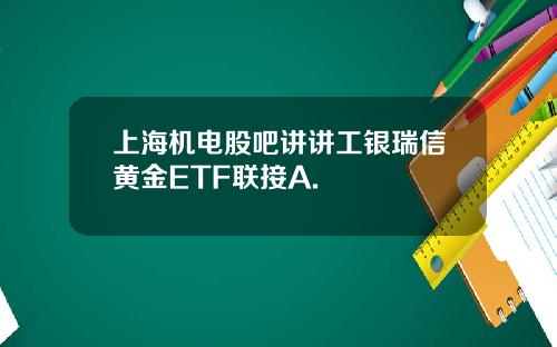 上海机电股吧讲讲工银瑞信黄金ETF联接A.