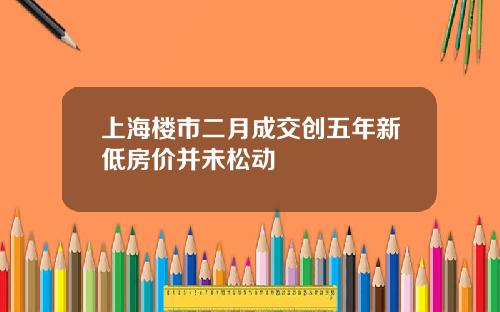 上海楼市二月成交创五年新低房价并未松动