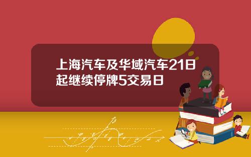 上海汽车及华域汽车21日起继续停牌5交易日