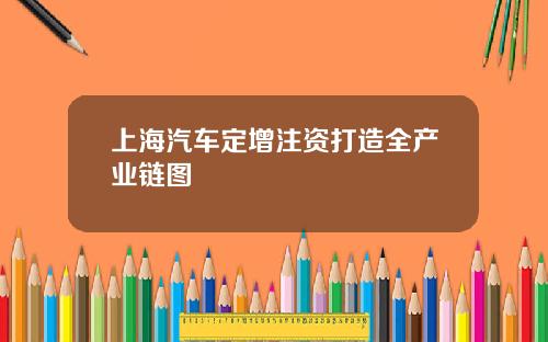 上海汽车定增注资打造全产业链图
