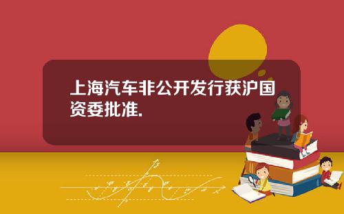 上海汽车非公开发行获沪国资委批准.