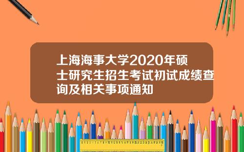 上海海事大学2020年硕士研究生招生考试初试成绩查询及相关事项通知