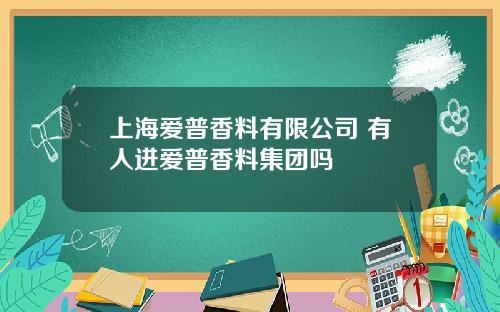 上海爱普香料有限公司 有人进爱普香料集团吗