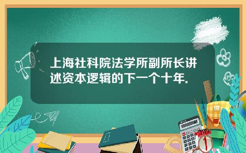 上海社科院法学所副所长讲述资本逻辑的下一个十年.