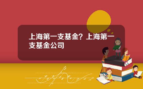 上海第一支基金？上海第一支基金公司