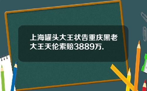 上海罐头大王状告重庆黑老大王天伦索赔3889万.