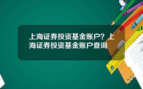 上海证券投资基金账户？上海证券投资基金账户查询