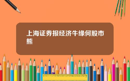 上海证券报经济牛缘何股市熊