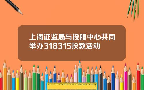 上海证监局与投服中心共同举办318315投教活动