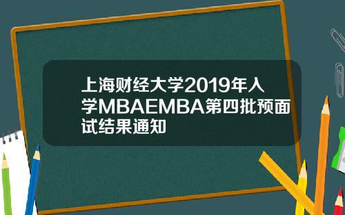 上海财经大学2019年入学MBAEMBA第四批预面试结果通知