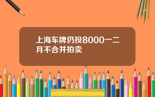 上海车牌仍投8000一二月不合并拍卖