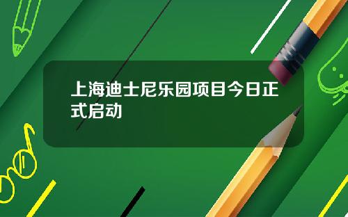 上海迪士尼乐园项目今日正式启动