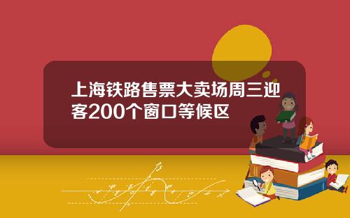 上海铁路售票大卖场周三迎客200个窗口等候区