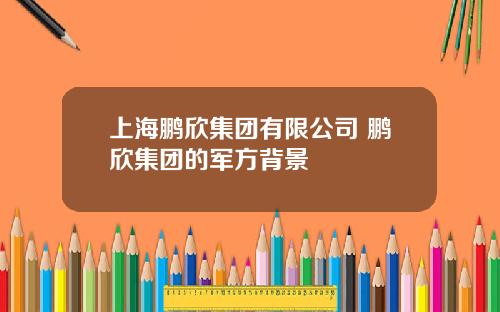 上海鹏欣集团有限公司 鹏欣集团的军方背景