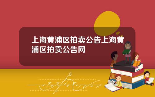 上海黄浦区拍卖公告上海黄浦区拍卖公告网
