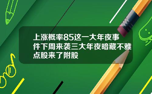 上涨概率85这一大年夜事件下周来袭三大年夜暗藏不雅点股来了附股