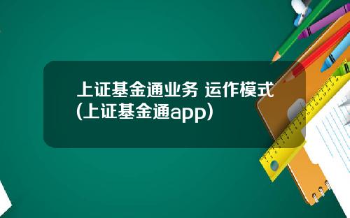 上证基金通业务 运作模式(上证基金通app)