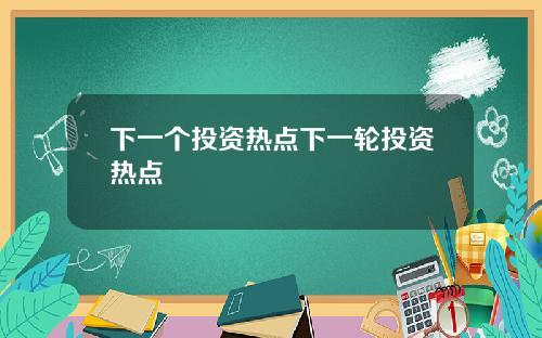 下一个投资热点下一轮投资热点