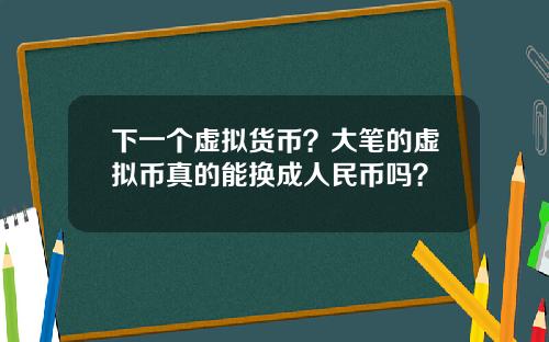 下一个虚拟货币？大笔的虚拟币真的能换成人民币吗？