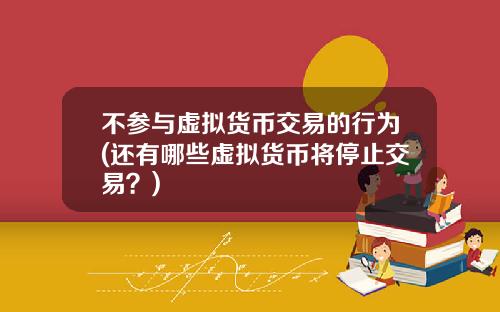 不参与虚拟货币交易的行为(还有哪些虚拟货币将停止交易？)