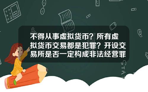 不得从事虚拟货币？所有虚拟货币交易都是犯罪？开设交易所是否一定构成非法经营罪？