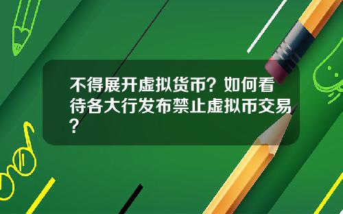 不得展开虚拟货币？如何看待各大行发布禁止虚拟币交易？
