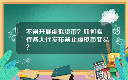 不得开展虚拟货币？如何看待各大行发布禁止虚拟币交易？