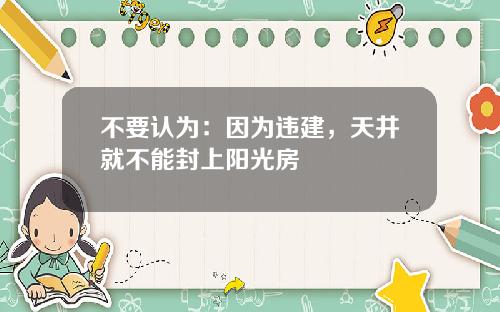 不要认为：因为违建，天井就不能封上阳光房