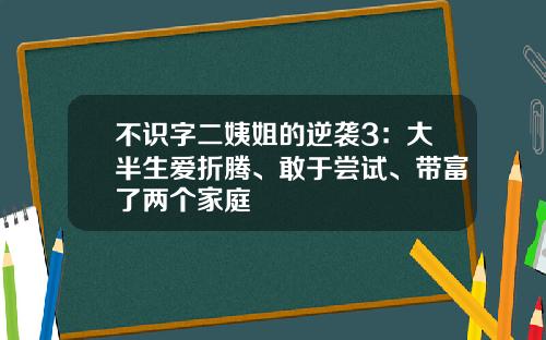 不识字二姨姐的逆袭3：大半生爱折腾、敢于尝试、带富了两个家庭