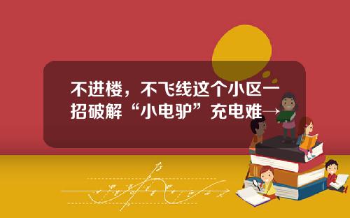 不进楼，不飞线这个小区一招破解“小电驴”充电难→