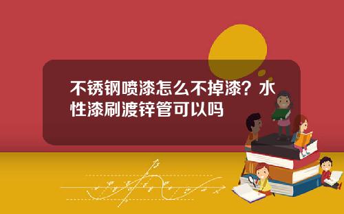 不锈钢喷漆怎么不掉漆？水性漆刷渡锌管可以吗