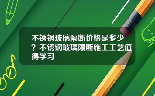 不锈钢玻璃隔断价格是多少？不锈钢玻璃隔断施工工艺值得学习